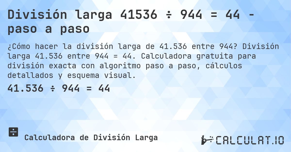 División larga 41536 ÷ 944 = 44 - paso a paso. División larga 41.536 entre 944 = 44. Calculadora gratuita para división exacta con algoritmo paso a paso, cálculos detallados y esquema visual.