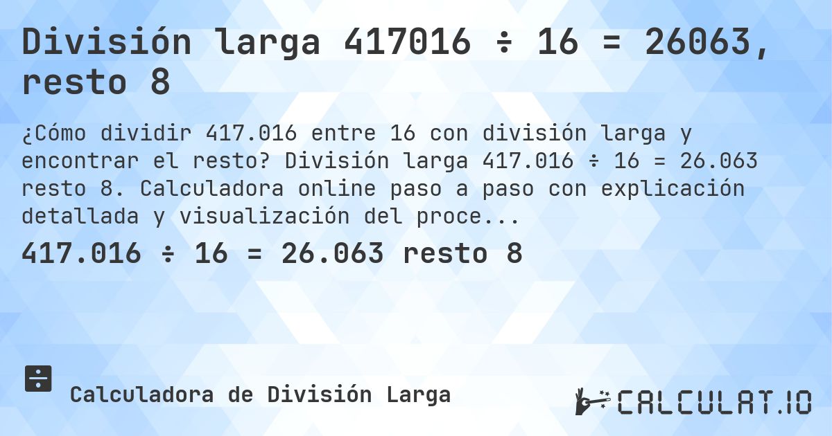 División larga 417016 ÷ 16 = 26063, resto 8. División larga 417.016 ÷ 16 = 26.063 resto 8. Calculadora online paso a paso con explicación detallada y visualización del proceso de división con resto.