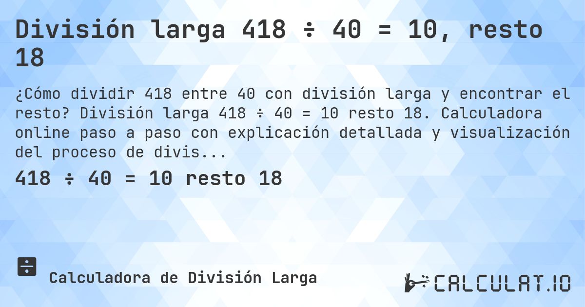 División larga 418 ÷ 40 = 10, resto 18. División larga 418 ÷ 40 = 10 resto 18. Calculadora online paso a paso con explicación detallada y visualización del proceso de división con resto.