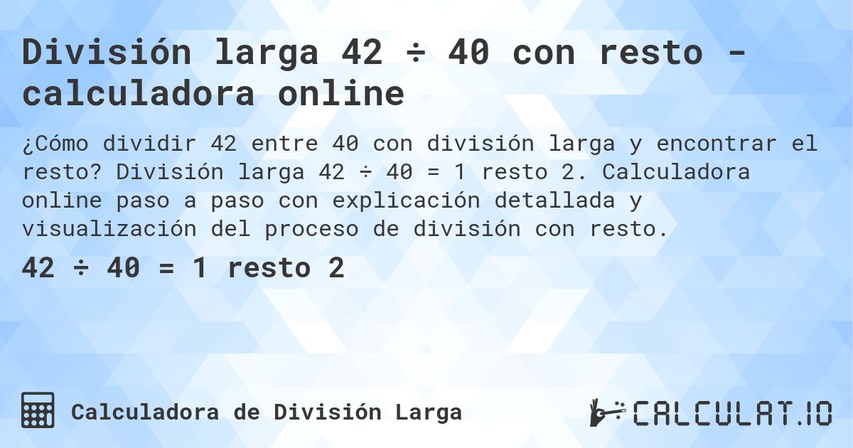 División larga 42 ÷ 40 con resto - calculadora online. División larga 42 ÷ 40 = 1 resto 2. Calculadora online paso a paso con explicación detallada y visualización del proceso de división con resto.