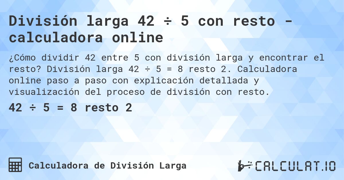 División larga 42 ÷ 5 con resto - calculadora online. División larga 42 ÷ 5 = 8 resto 2. Calculadora online paso a paso con explicación detallada y visualización del proceso de división con resto.