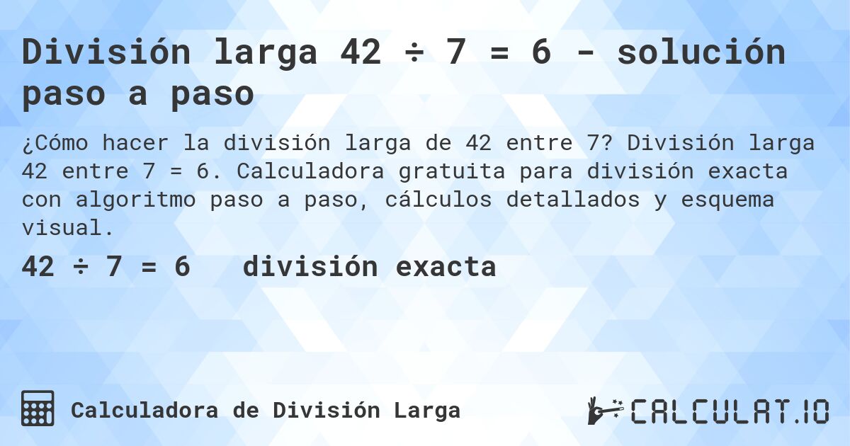 División larga 42 ÷ 7 = 6 - solución paso a paso. División larga 42 entre 7 = 6. Calculadora gratuita para división exacta con algoritmo paso a paso, cálculos detallados y esquema visual.