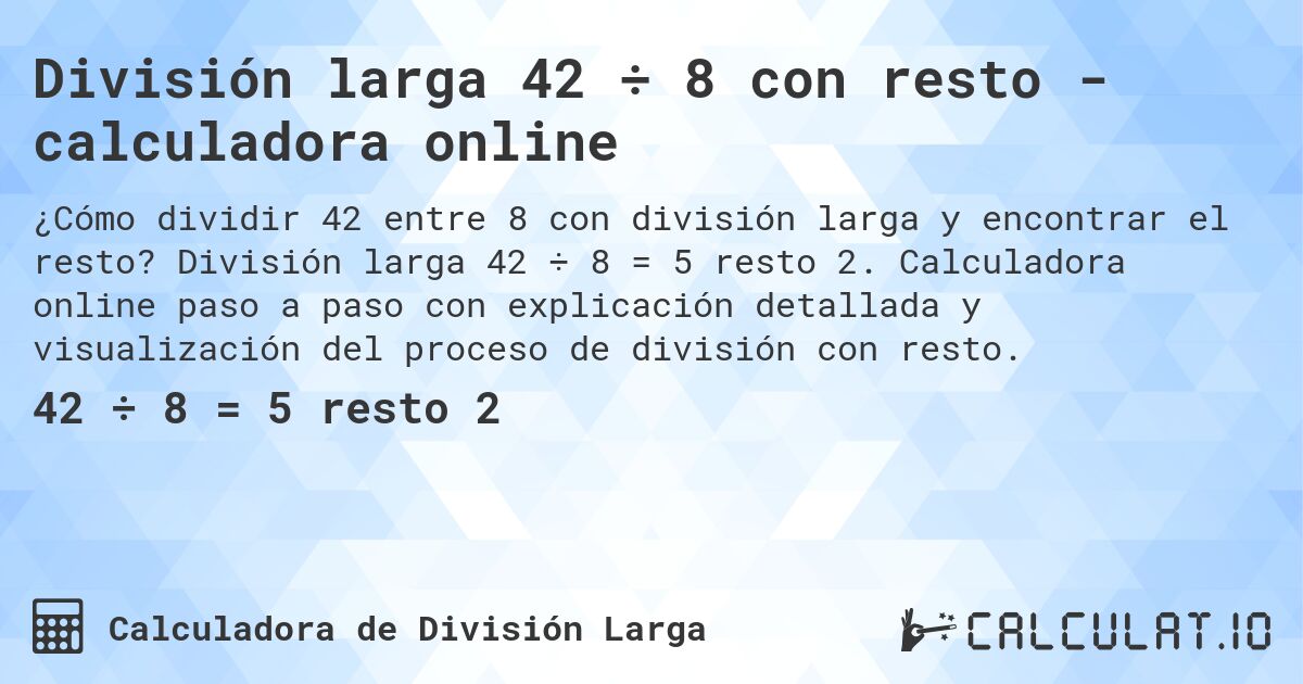 División larga 42 ÷ 8 con resto - calculadora online. División larga 42 ÷ 8 = 5 resto 2. Calculadora online paso a paso con explicación detallada y visualización del proceso de división con resto.