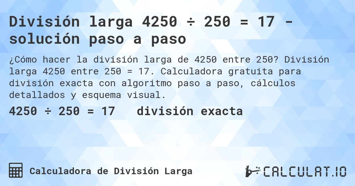 División larga 4250 ÷ 250 = 17 - solución paso a paso. División larga 4250 entre 250 = 17. Calculadora gratuita para división exacta con algoritmo paso a paso, cálculos detallados y esquema visual.