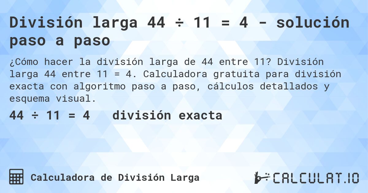 División larga 44 ÷ 11 = 4 - solución paso a paso. División larga 44 entre 11 = 4. Calculadora gratuita para división exacta con algoritmo paso a paso, cálculos detallados y esquema visual.