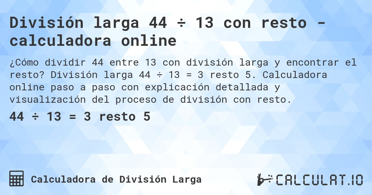 División larga 44 ÷ 13 con resto - calculadora online. División larga 44 ÷ 13 = 3 resto 5. Calculadora online paso a paso con explicación detallada y visualización del proceso de división con resto.