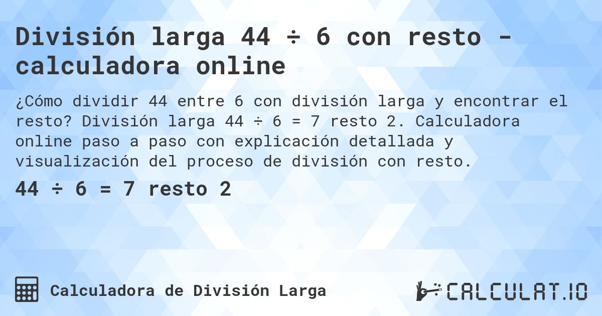 División larga 44 ÷ 6 con resto - calculadora online. División larga 44 ÷ 6 = 7 resto 2. Calculadora online paso a paso con explicación detallada y visualización del proceso de división con resto.