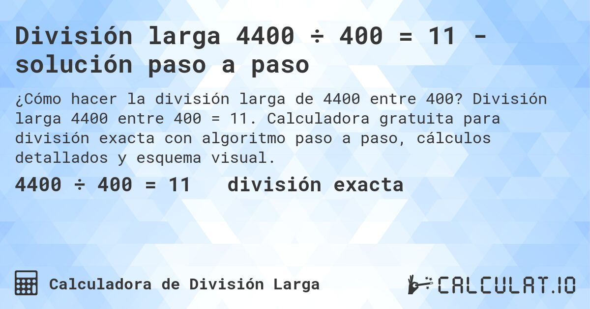 División larga 4400 ÷ 400 = 11 - solución paso a paso. División larga 4400 entre 400 = 11. Calculadora gratuita para división exacta con algoritmo paso a paso, cálculos detallados y esquema visual.