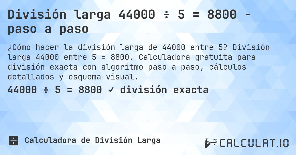 División larga 44000 ÷ 5 = 8800 - paso a paso. División larga 44000 entre 5 = 8800. Calculadora gratuita para división exacta con algoritmo paso a paso, cálculos detallados y esquema visual.