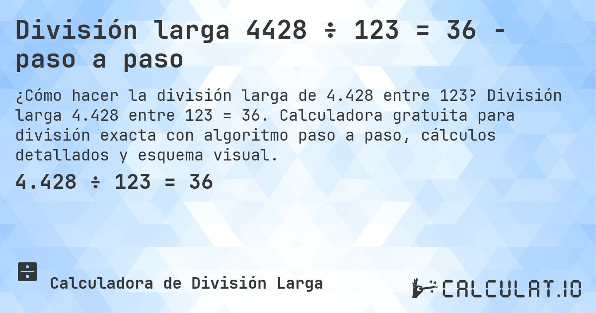 División larga 4428 ÷ 123 = 36 - paso a paso. División larga 4.428 entre 123 = 36. Calculadora gratuita para división exacta con algoritmo paso a paso, cálculos detallados y esquema visual.