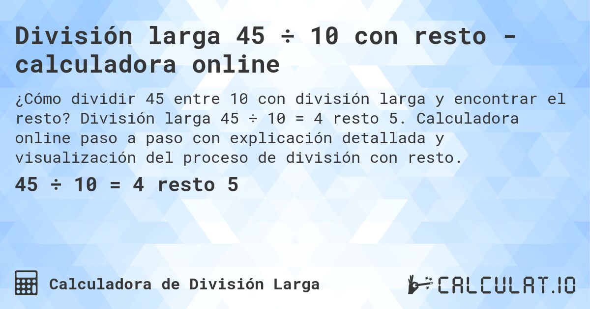 División larga 45 ÷ 10 con resto - calculadora online. División larga 45 ÷ 10 = 4 resto 5. Calculadora online paso a paso con explicación detallada y visualización del proceso de división con resto.