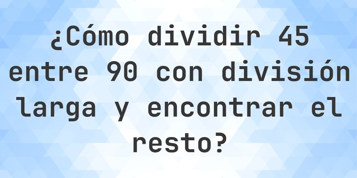 División larga 45 ÷ 90 con resto - calculadora online - Calculatio