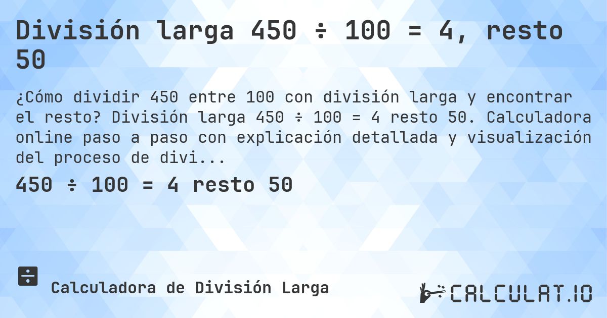 División larga 450 ÷ 100 = 4, resto 50. División larga 450 ÷ 100 = 4 resto 50. Calculadora online paso a paso con explicación detallada y visualización del proceso de división con resto.