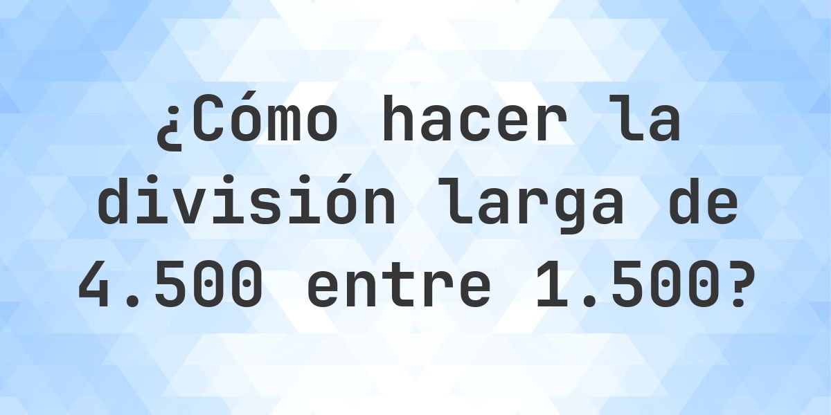 División larga 4500 ÷ 1500 = 3 - solución paso a paso - Calculatio
