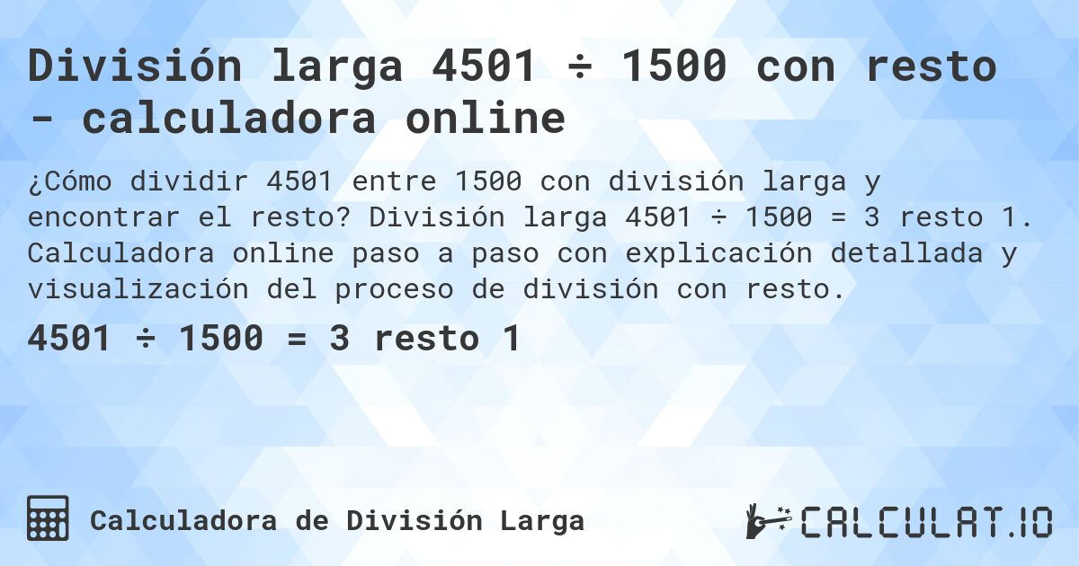 División larga 4501 ÷ 1500 con resto - calculadora online. División larga 4501 ÷ 1500 = 3 resto 1. Calculadora online paso a paso con explicación detallada y visualización del proceso de división con resto.