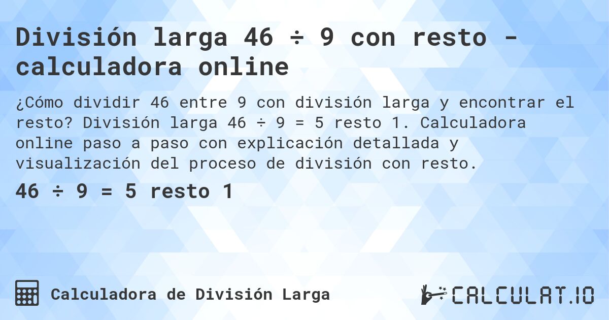 División larga 46 ÷ 9 con resto - calculadora online. División larga 46 ÷ 9 = 5 resto 1. Calculadora online paso a paso con explicación detallada y visualización del proceso de división con resto.