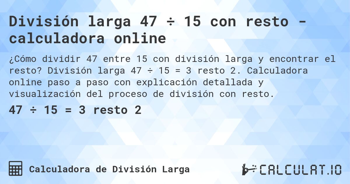 División larga 47 ÷ 15 con resto - calculadora online. División larga 47 ÷ 15 = 3 resto 2. Calculadora online paso a paso con explicación detallada y visualización del proceso de división con resto.