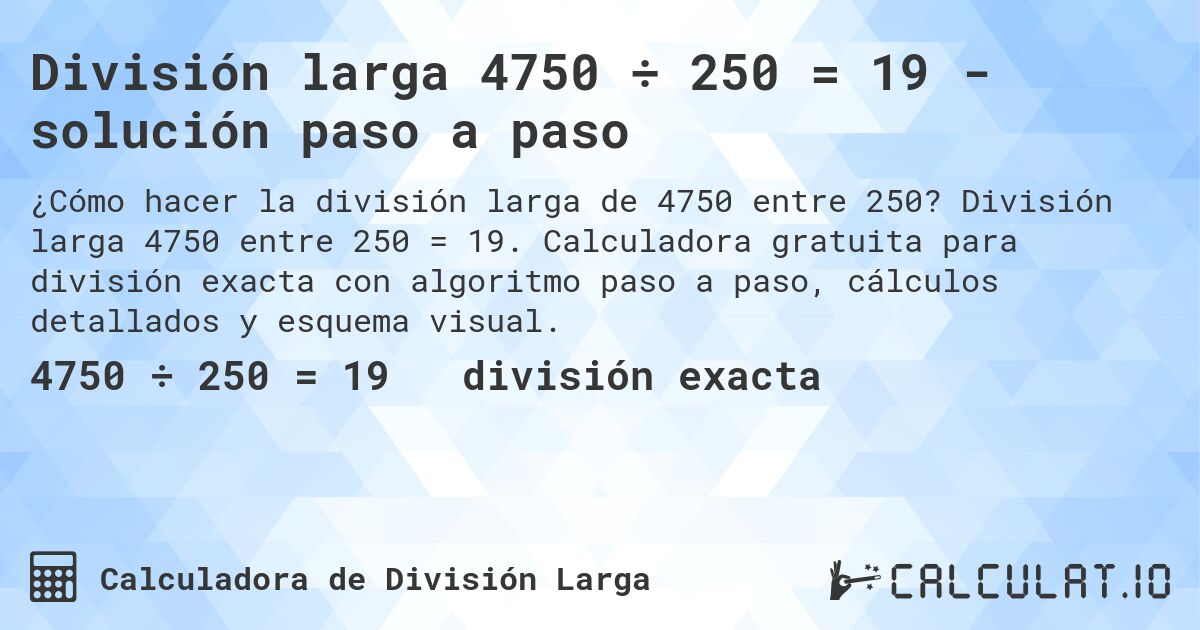 División larga 4750 ÷ 250 = 19 - solución paso a paso. División larga 4750 entre 250 = 19. Calculadora gratuita para división exacta con algoritmo paso a paso, cálculos detallados y esquema visual.