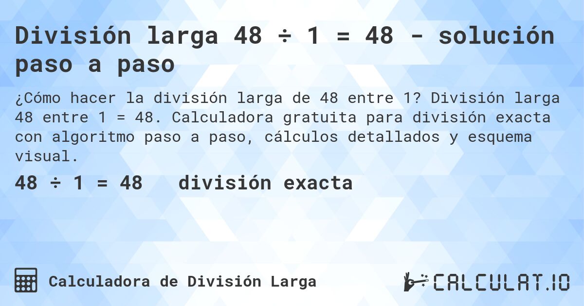 División larga 48 ÷ 1 = 48 - solución paso a paso. División larga 48 entre 1 = 48. Calculadora gratuita para división exacta con algoritmo paso a paso, cálculos detallados y esquema visual.