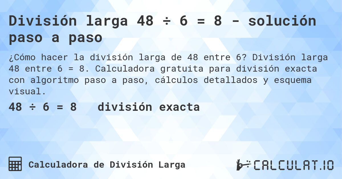 División larga 48 ÷ 6 = 8 - solución paso a paso. División larga 48 entre 6 = 8. Calculadora gratuita para división exacta con algoritmo paso a paso, cálculos detallados y esquema visual.