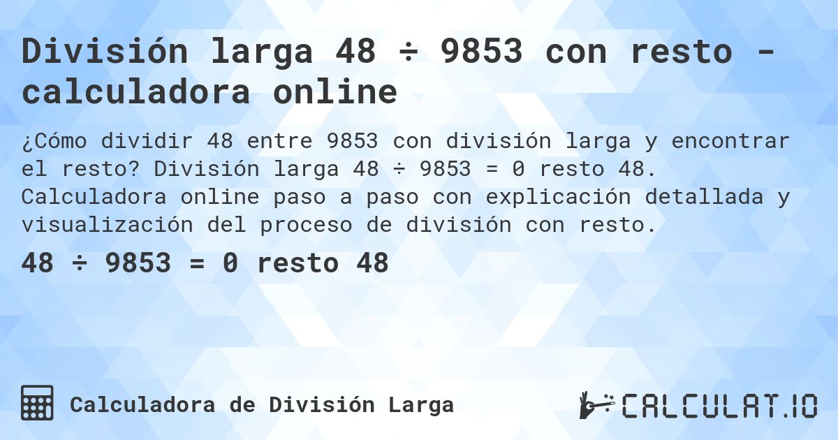 División larga 48 ÷ 9853 con resto - calculadora online. División larga 48 ÷ 9853 = 0 resto 48. Calculadora online paso a paso con explicación detallada y visualización del proceso de división con resto.