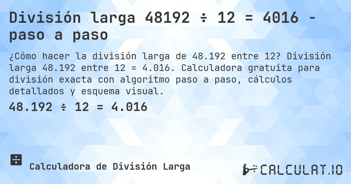 División larga 48192 ÷ 12 = 4016 - paso a paso. División larga 48.192 entre 12 = 4.016. Calculadora gratuita para división exacta con algoritmo paso a paso, cálculos detallados y esquema visual.