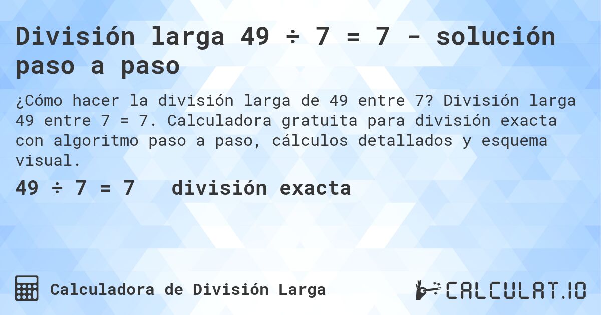 División larga 49 ÷ 7 = 7 - solución paso a paso. División larga 49 entre 7 = 7. Calculadora gratuita para división exacta con algoritmo paso a paso, cálculos detallados y esquema visual.