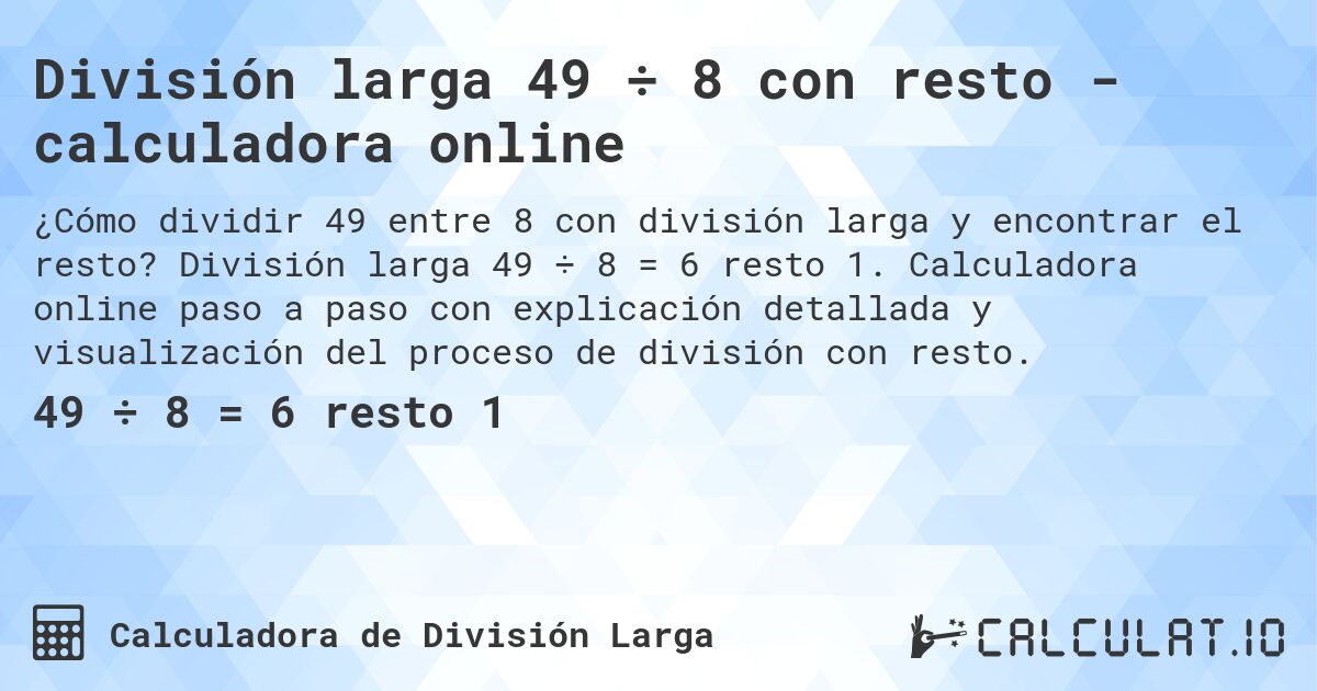División larga 49 ÷ 8 con resto - calculadora online. División larga 49 ÷ 8 = 6 resto 1. Calculadora online paso a paso con explicación detallada y visualización del proceso de división con resto.