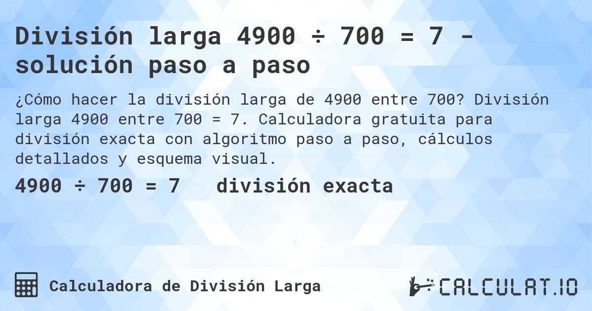 División larga 4900 ÷ 700 = 7 - solución paso a paso. División larga 4900 entre 700 = 7. Calculadora gratuita para división exacta con algoritmo paso a paso, cálculos detallados y esquema visual.
