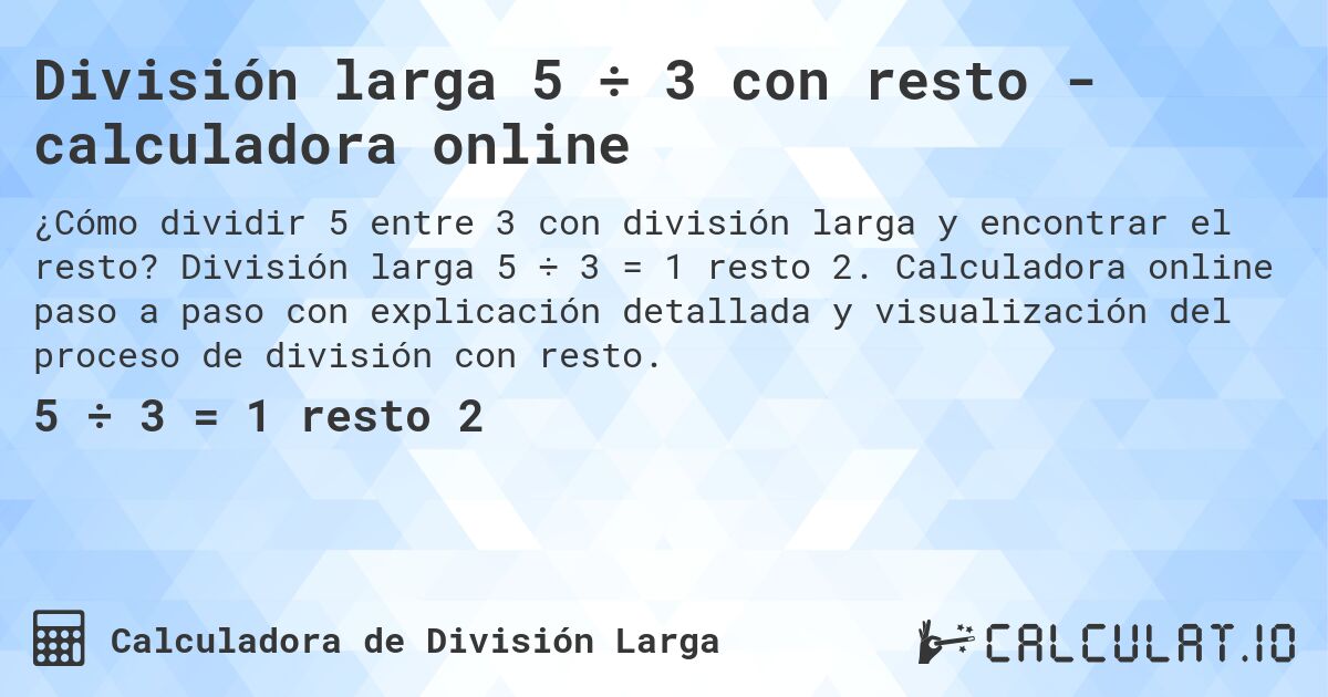 División larga 5 ÷ 3 con resto - calculadora online. División larga 5 ÷ 3 = 1 resto 2. Calculadora online paso a paso con explicación detallada y visualización del proceso de división con resto.