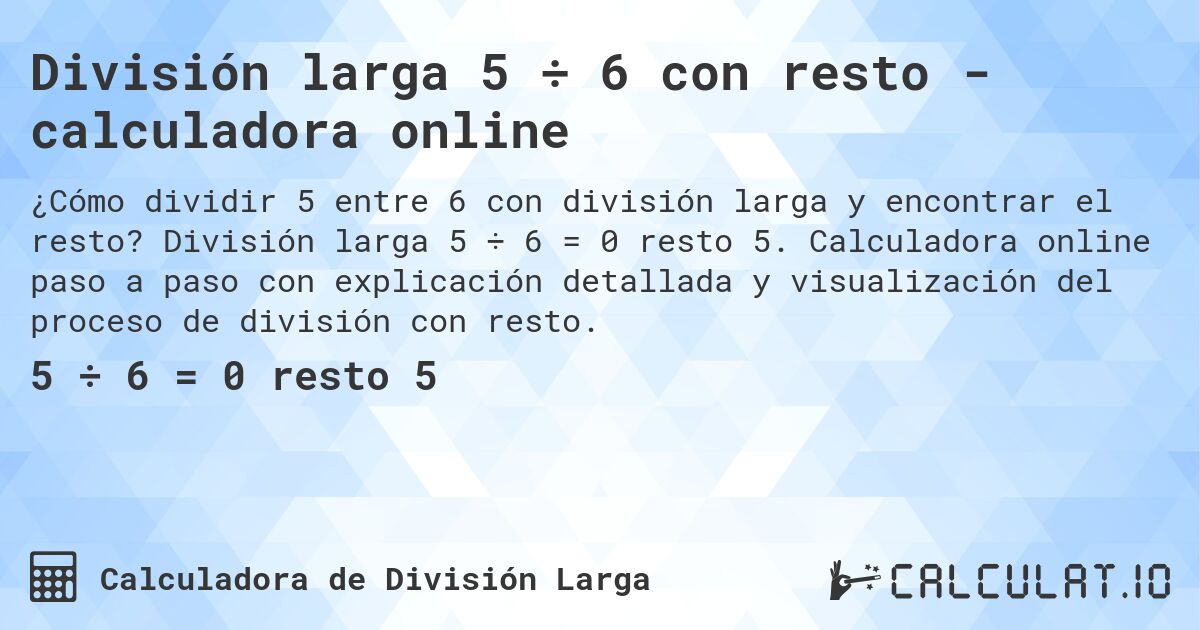 Divisi贸n larga 5 梅 6 con resto - calculadora online. Divisi贸n larga 5 梅 6 = 0 resto 5. Calculadora online paso a paso con explicaci贸n detallada y visualizaci贸n del proceso de divisi贸n con resto.