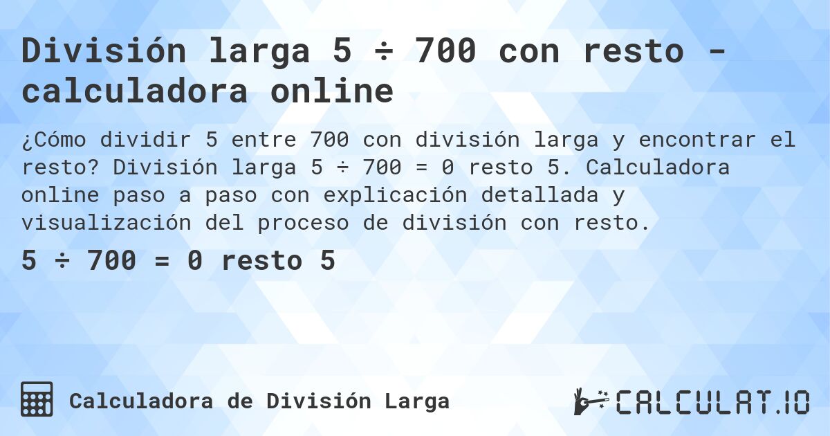 División larga 5 ÷ 700 con resto - calculadora online. División larga 5 ÷ 700 = 0 resto 5. Calculadora online paso a paso con explicación detallada y visualización del proceso de división con resto.