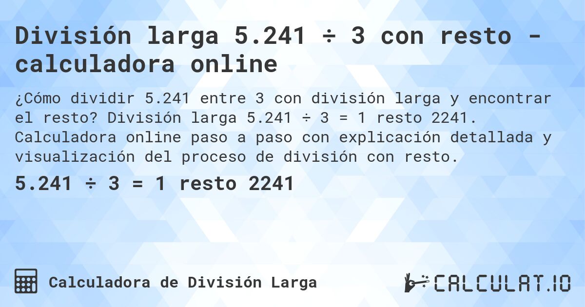 División larga 5.241 ÷ 3 con resto - calculadora online. División larga 5.241 ÷ 3 = 1 resto 2241. Calculadora online paso a paso con explicación detallada y visualización del proceso de división con resto.