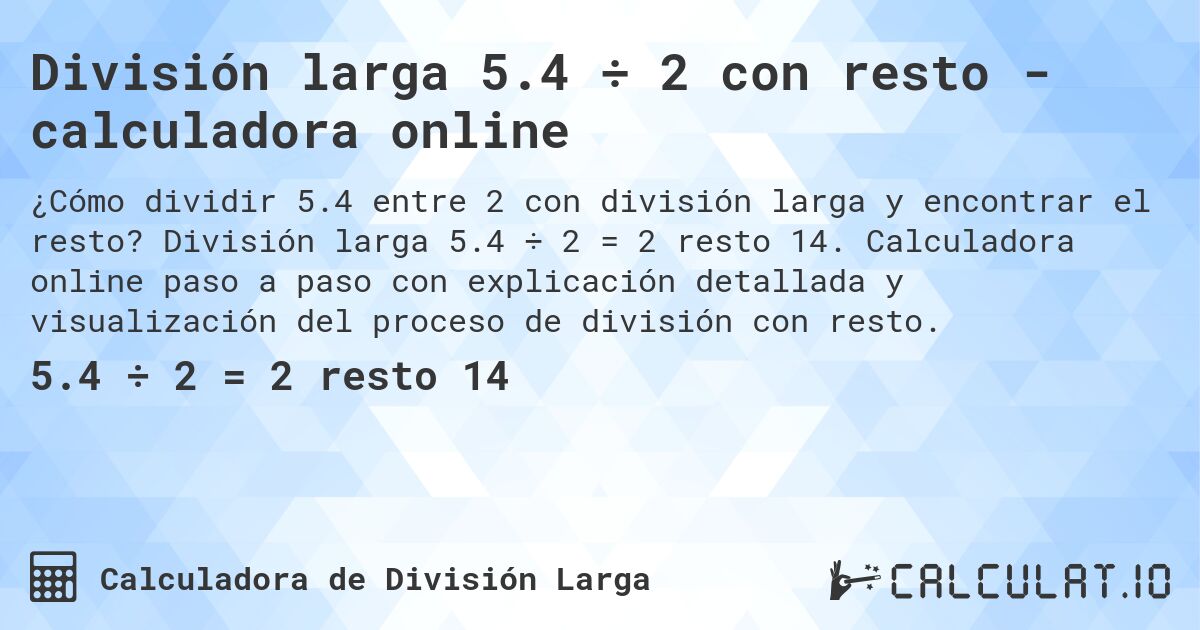 División larga 5.4 ÷ 2 con resto - calculadora online. División larga 5.4 ÷ 2 = 2 resto 14. Calculadora online paso a paso con explicación detallada y visualización del proceso de división con resto.