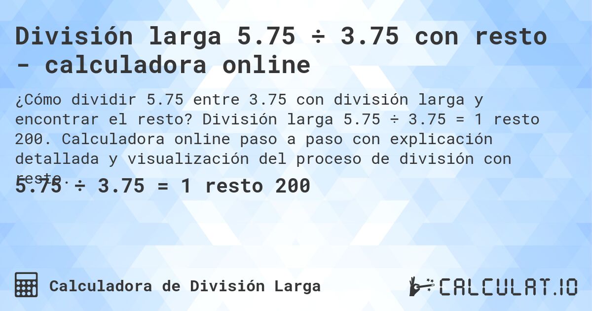 División larga 5.75 ÷ 3.75 con resto - calculadora online. División larga 5.75 ÷ 3.75 = 1 resto 200. Calculadora online paso a paso con explicación detallada y visualización del proceso de división con resto.