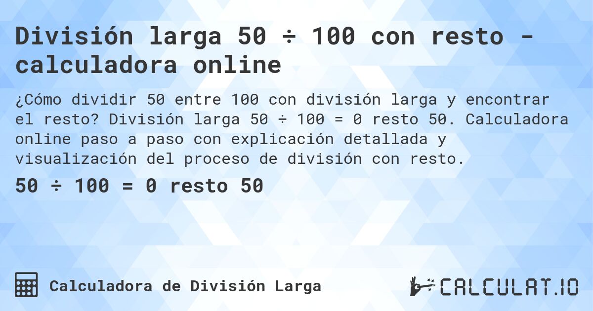 Divisi贸n larga 50 梅 100 con resto - calculadora online. Divisi贸n larga 50 梅 100 = 0 resto 50. Calculadora online paso a paso con explicaci贸n detallada y visualizaci贸n del proceso de divisi贸n con resto.