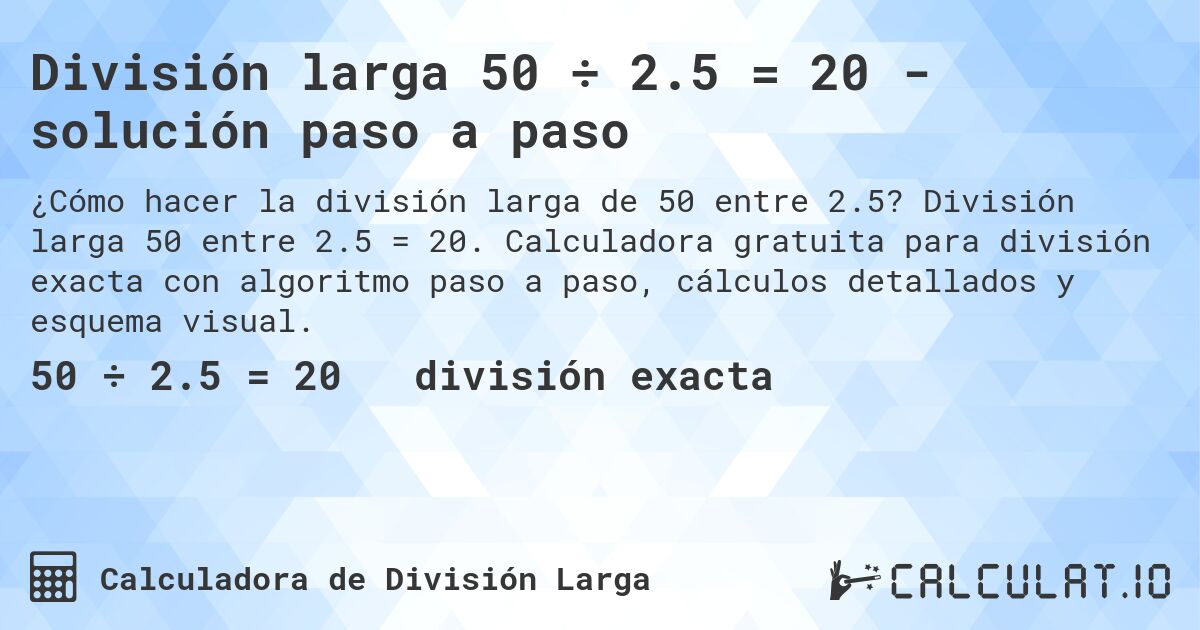 División larga 50 ÷ 2.5 = 20 - solución paso a paso. División larga 50 entre 2.5 = 20. Calculadora gratuita para división exacta con algoritmo paso a paso, cálculos detallados y esquema visual.