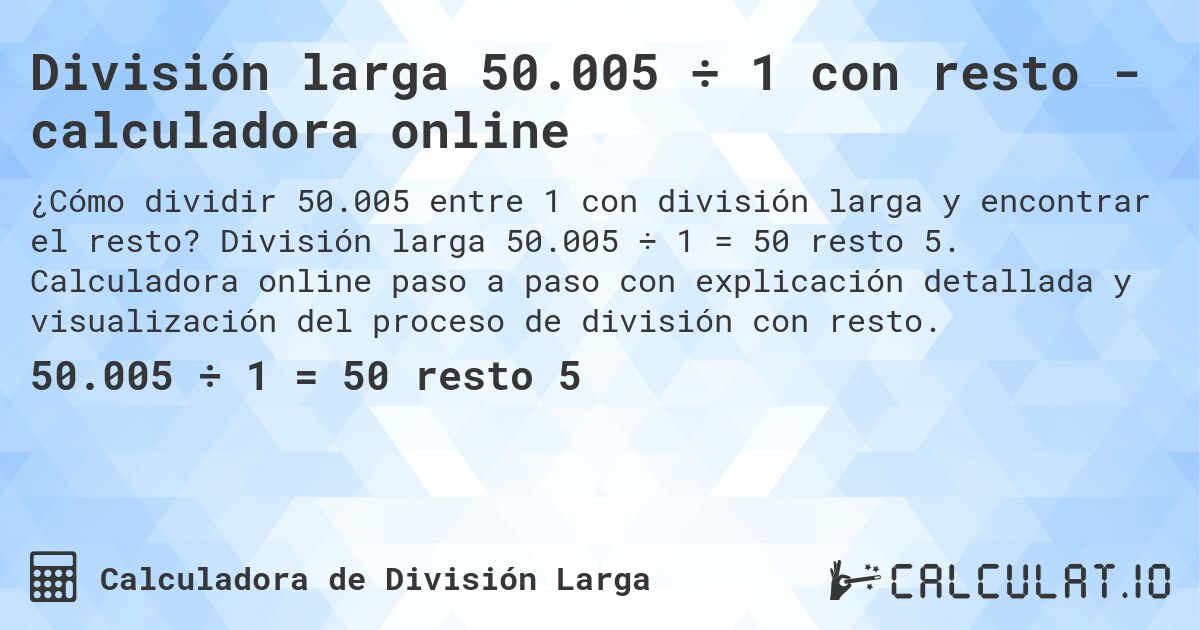 División larga 50.005 ÷ 1 con resto - calculadora online. División larga 50.005 ÷ 1 = 50 resto 5. Calculadora online paso a paso con explicación detallada y visualización del proceso de división con resto.