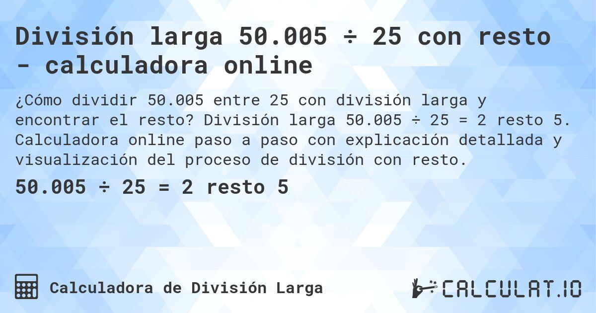 División larga 50.005 ÷ 25 con resto - calculadora online. División larga 50.005 ÷ 25 = 2 resto 5. Calculadora online paso a paso con explicación detallada y visualización del proceso de división con resto.