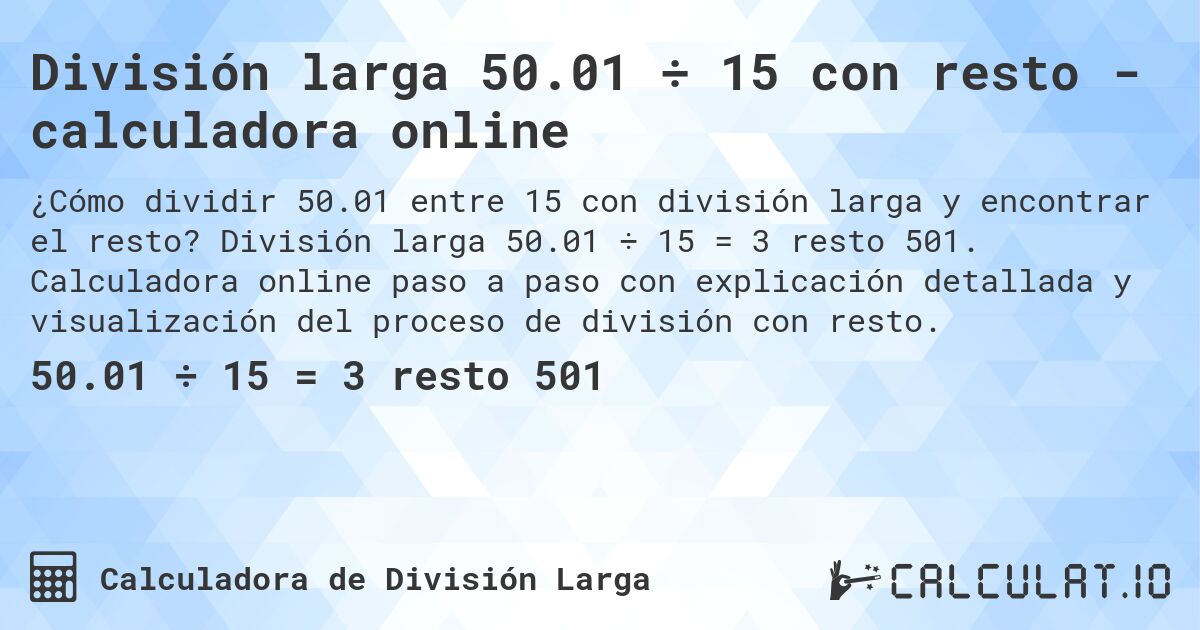 División larga 50.01 ÷ 15 con resto - calculadora online. División larga 50.01 ÷ 15 = 3 resto 501. Calculadora online paso a paso con explicación detallada y visualización del proceso de división con resto.