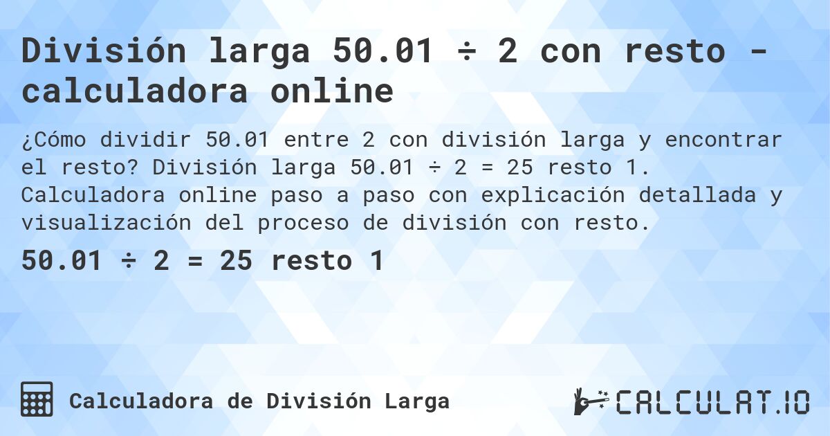 División larga 50.01 ÷ 2 con resto - calculadora online. División larga 50.01 ÷ 2 = 25 resto 1. Calculadora online paso a paso con explicación detallada y visualización del proceso de división con resto.