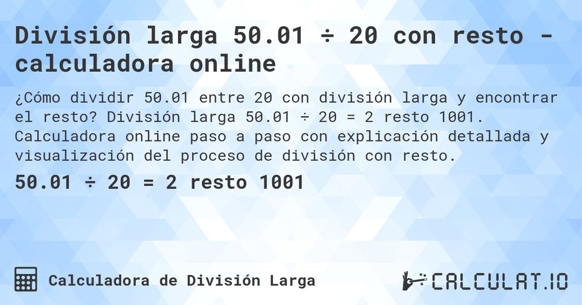 División larga 50.01 ÷ 20 con resto - calculadora online. División larga 50.01 ÷ 20 = 2 resto 1001. Calculadora online paso a paso con explicación detallada y visualización del proceso de división con resto.