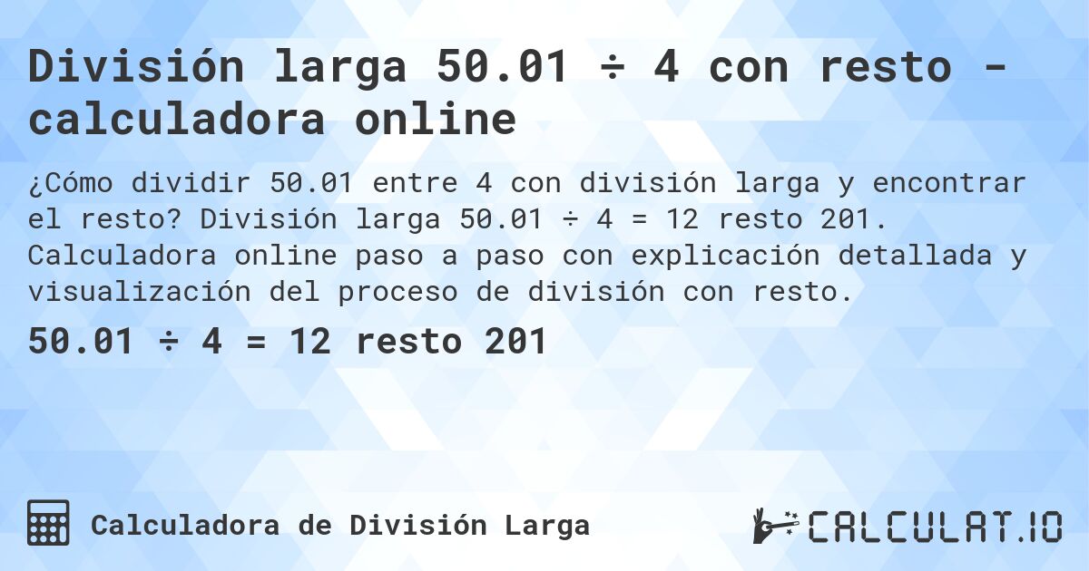 División larga 50.01 ÷ 4 con resto - calculadora online. División larga 50.01 ÷ 4 = 12 resto 201. Calculadora online paso a paso con explicación detallada y visualización del proceso de división con resto.