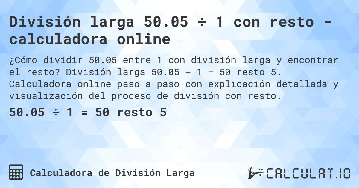 División larga 50.05 ÷ 1 con resto - calculadora online. División larga 50.05 ÷ 1 = 50 resto 5. Calculadora online paso a paso con explicación detallada y visualización del proceso de división con resto.