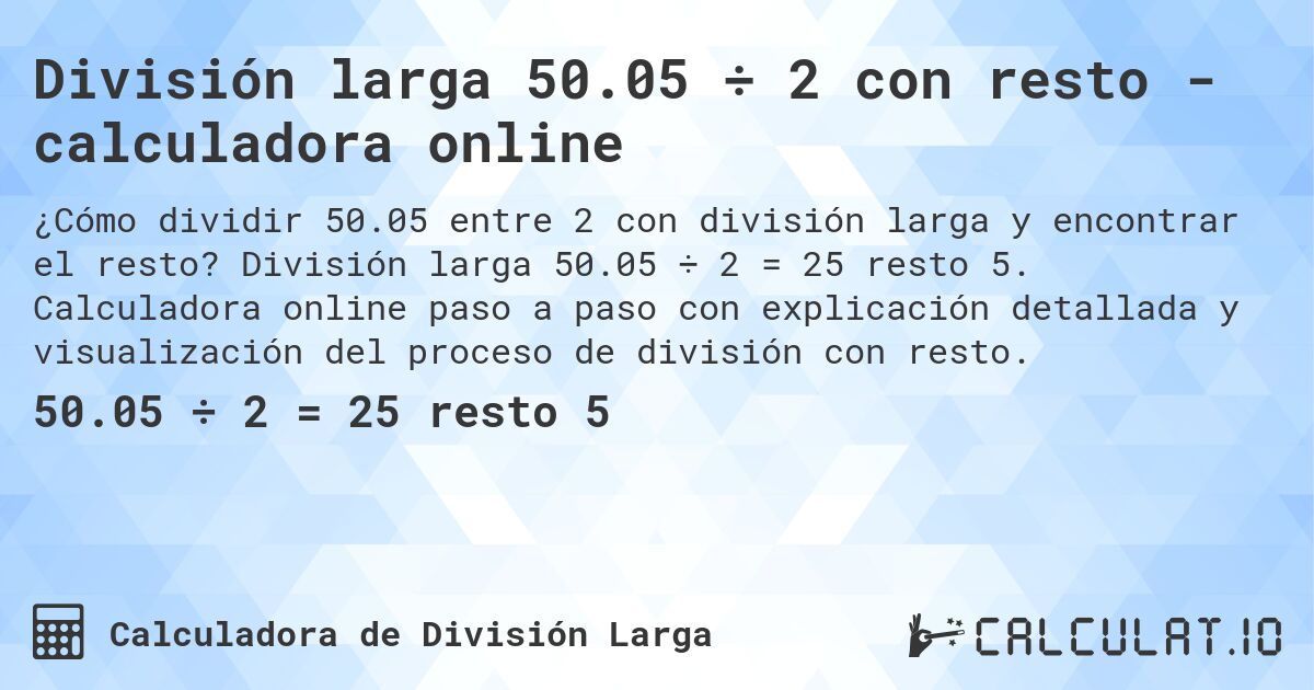 División larga 50.05 ÷ 2 con resto - calculadora online. División larga 50.05 ÷ 2 = 25 resto 5. Calculadora online paso a paso con explicación detallada y visualización del proceso de división con resto.