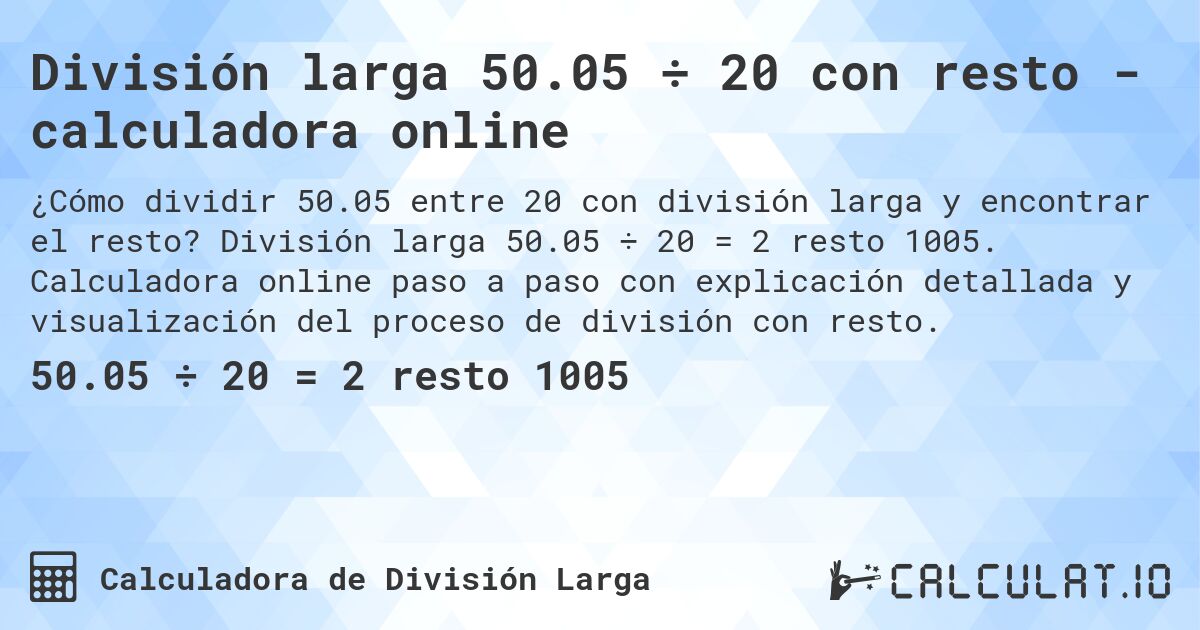 División larga 50.05 ÷ 20 con resto - calculadora online. División larga 50.05 ÷ 20 = 2 resto 1005. Calculadora online paso a paso con explicación detallada y visualización del proceso de división con resto.