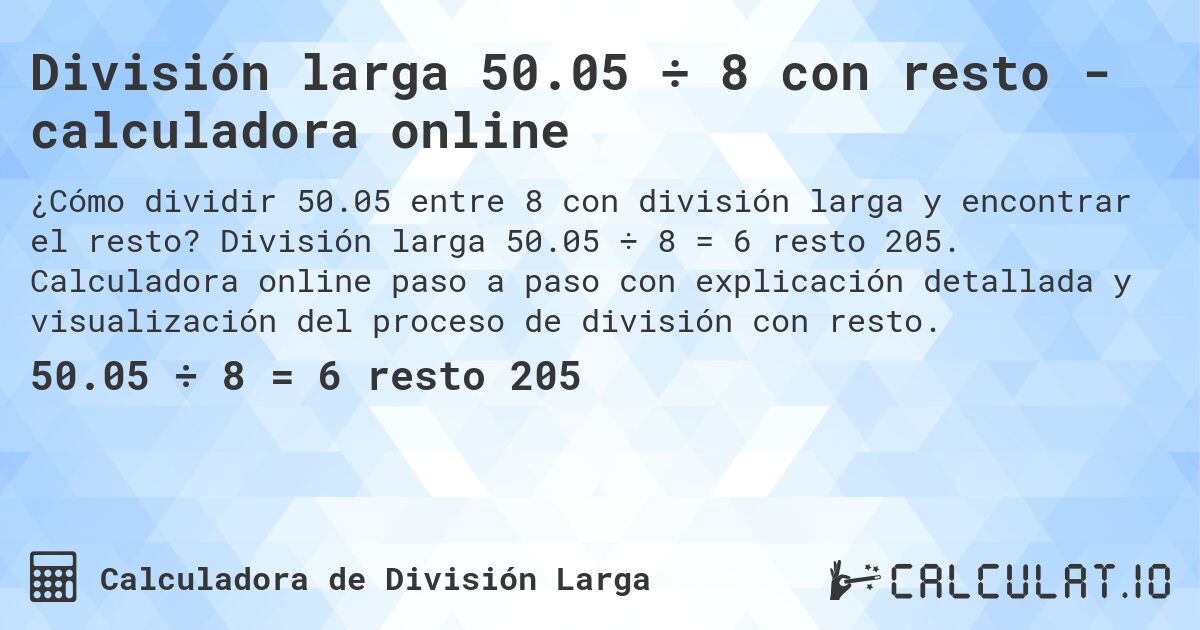 División larga 50.05 ÷ 8 con resto - calculadora online. División larga 50.05 ÷ 8 = 6 resto 205. Calculadora online paso a paso con explicación detallada y visualización del proceso de división con resto.