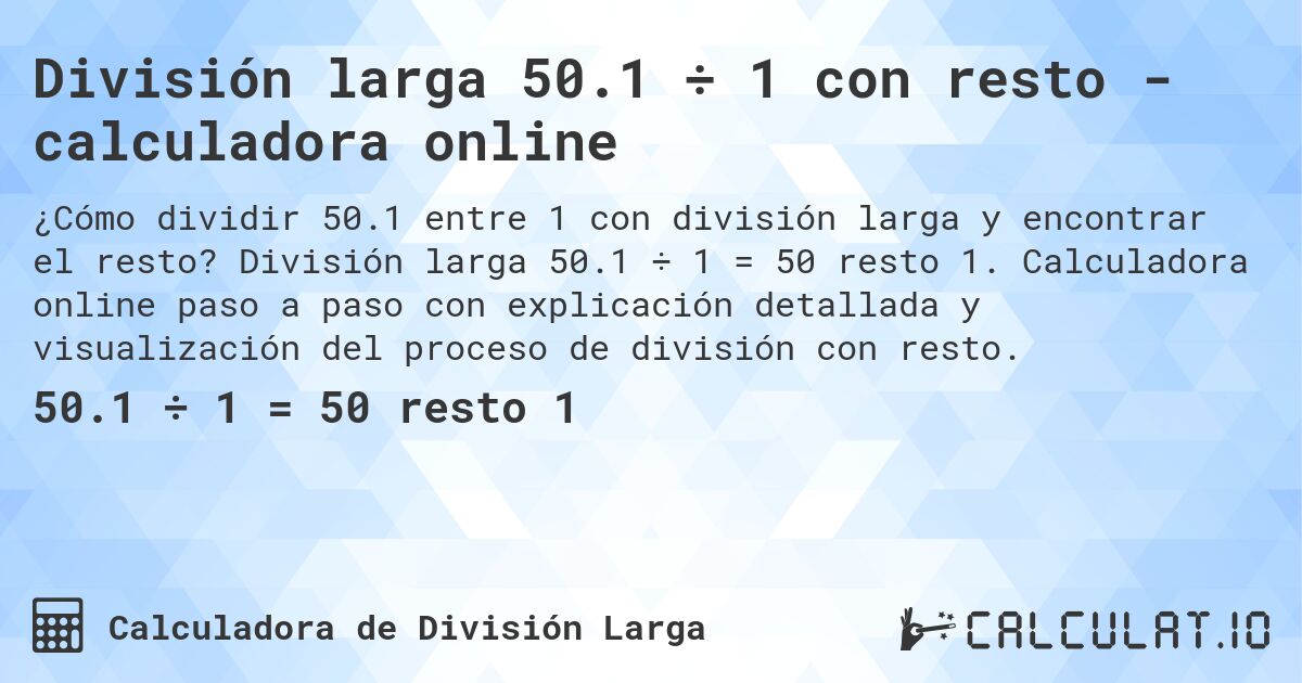 División larga 50.1 ÷ 1 con resto - calculadora online. División larga 50.1 ÷ 1 = 50 resto 1. Calculadora online paso a paso con explicación detallada y visualización del proceso de división con resto.