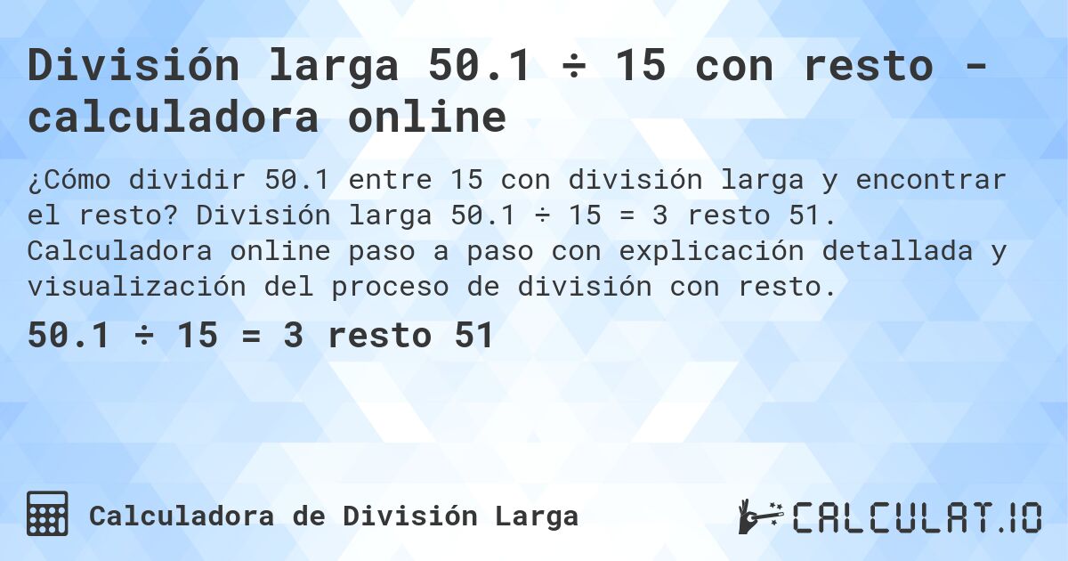 División larga 50.1 ÷ 15 con resto - calculadora online. División larga 50.1 ÷ 15 = 3 resto 51. Calculadora online paso a paso con explicación detallada y visualización del proceso de división con resto.