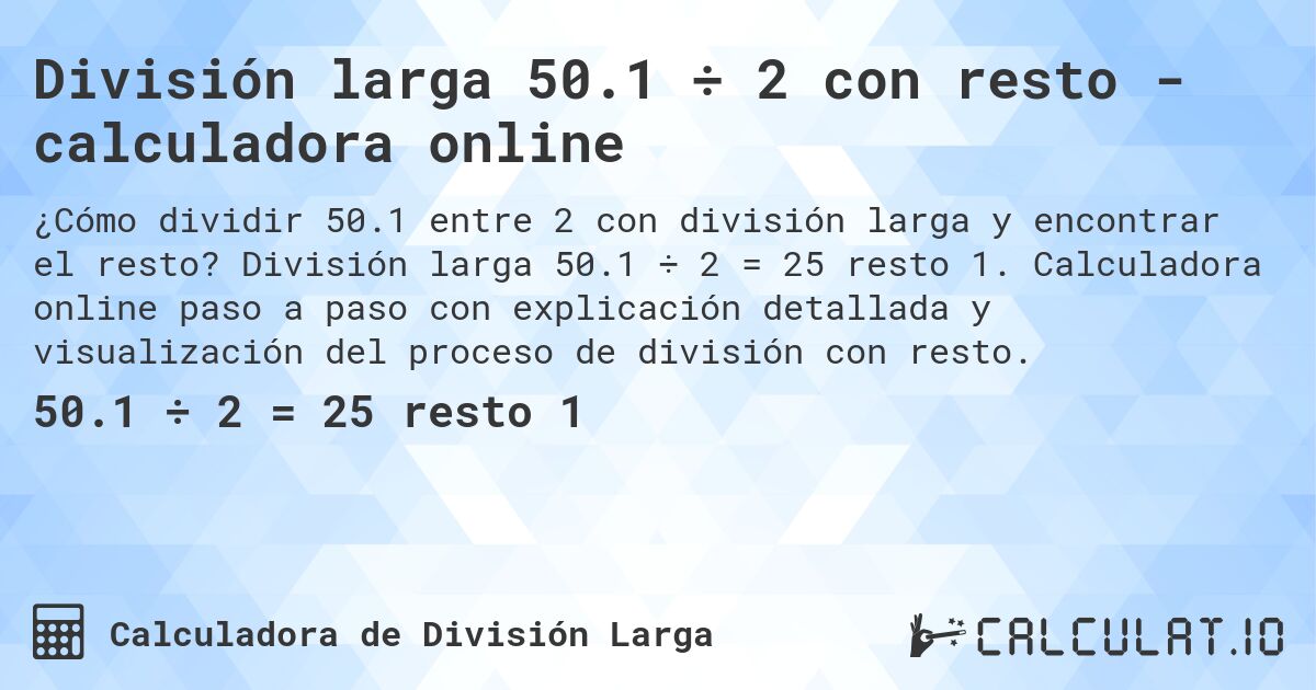 División larga 50.1 ÷ 2 con resto - calculadora online. División larga 50.1 ÷ 2 = 25 resto 1. Calculadora online paso a paso con explicación detallada y visualización del proceso de división con resto.
